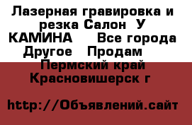 Лазерная гравировка и резка Салон “У КАМИНА“  - Все города Другое » Продам   . Пермский край,Красновишерск г.